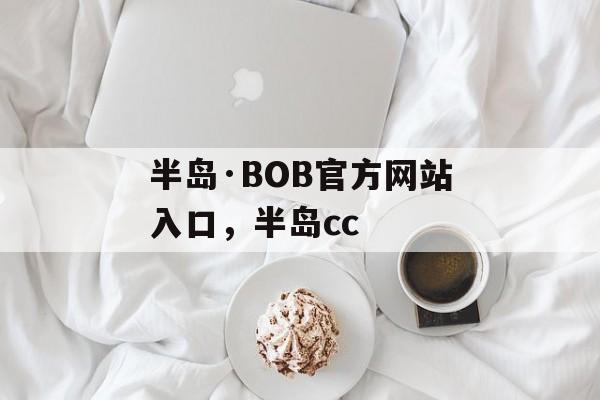 半岛·BOB官方网站入口，半岛cc