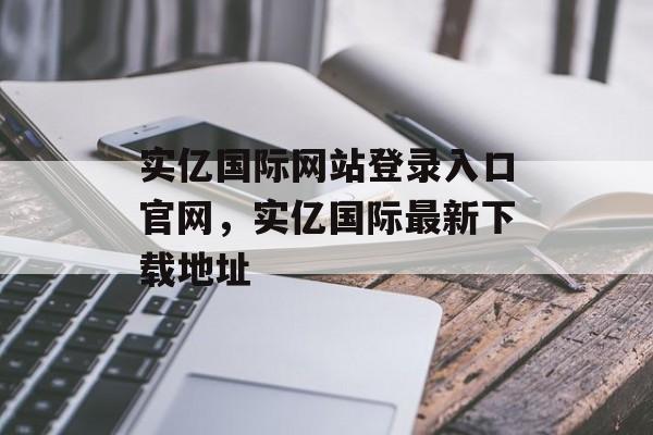 实亿国际网站登录入口官网，实亿国际最新下载地址