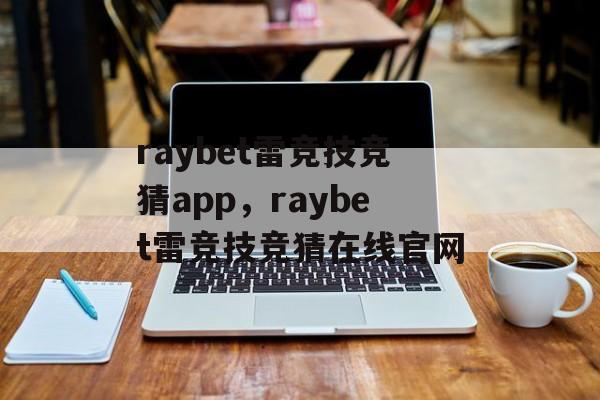 raybet雷竞技竞猜app，raybet雷竞技竞猜在线官网