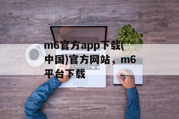 m6官方app下载(中国)官方网站，m6平台下载