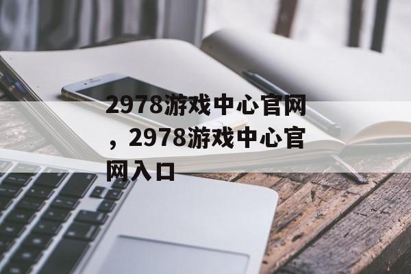 2978游戏中心官网，2978游戏中心官网入口