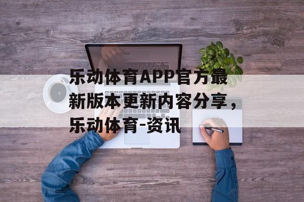 乐动体育APP官方最新版本更新内容分享，乐动体育-资讯