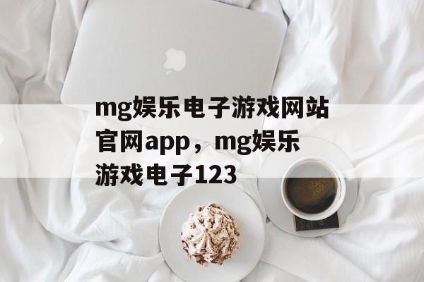 mg娱乐电子游戏网站官网app，mg娱乐游戏电子123