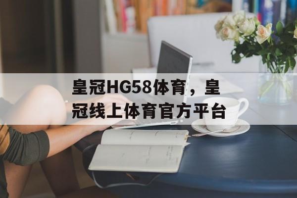 皇冠HG58体育，皇冠线上体育官方平台