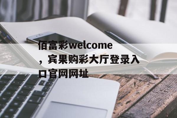 佰富彩welcome，宾果购彩大厅登录入口官网网址