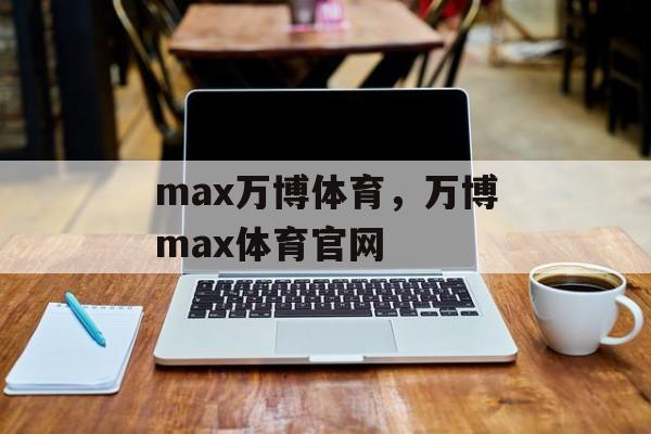 max万博体育，万博max体育官网